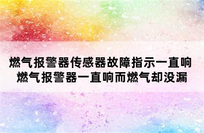 燃气报警器传感器故障指示一直响 燃气报警器一直响而燃气却没漏